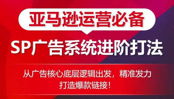 亚马逊运营必备： SP广告的系统进阶打法，从广告核心底层逻辑出发，精准发力打造爆款链接网赚库-项目库-轻创网-中创网-福缘网-冒泡网-资源之家-魔方项目库网赚库