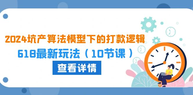2024坑产算法模型下的打款逻辑：618最新玩法（10节课）网赚库-项目库-轻创网-中创网-福缘网-冒泡网-资源之家-魔方项目库网赚库