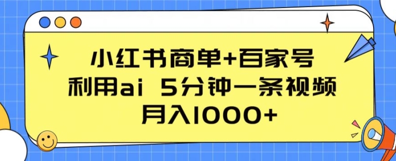 小红书商单+百家号，利用ai 5分钟一条视频，月入1000+网赚库-项目库-轻创网-中创网-福缘网-冒泡网-资源之家-魔方项目库网赚库