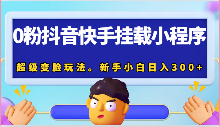 0粉抖音快手挂载小程序，超级变脸玩法。新手小白日入300+网赚库-项目库-轻创网-中创网-福缘网-冒泡网-资源之家-魔方项目库网赚库