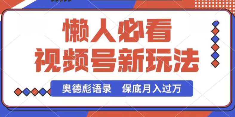 视频号新玩法，奥德彪语录，视频制作简单，流量也不错，保底月入过W网赚库-项目库-轻创网-中创网-福缘网-冒泡网-资源之家-魔方项目库网赚库