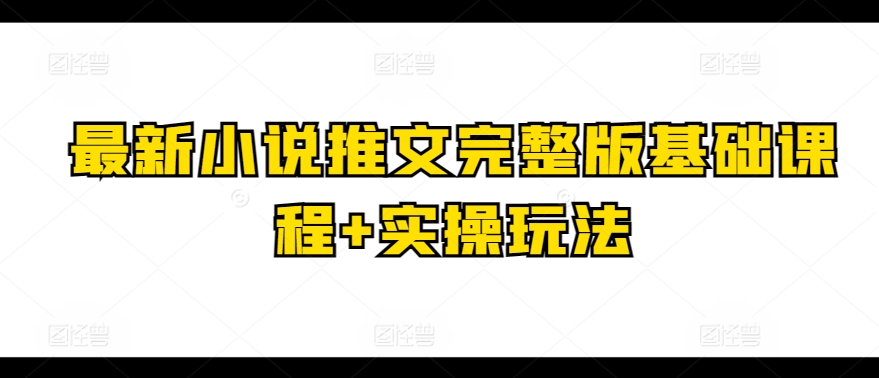 最新小说推文完整版基础课程+实操玩法网赚库-项目库-轻创网-中创网-福缘网-冒泡网-资源之家-魔方项目库网赚库