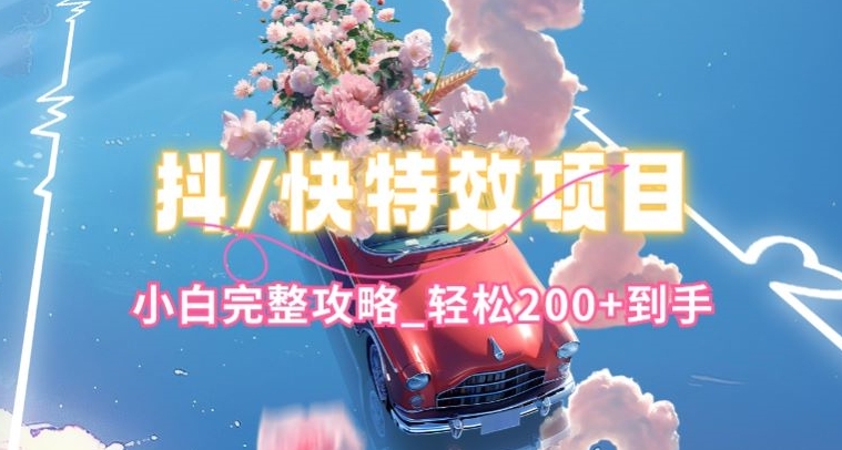抖音快手双平台特效教程，玩法简单，小白完整攻略，轻松100+到手网赚库-项目库-轻创网-中创网-福缘网-冒泡网-资源之家-魔方项目库网赚库