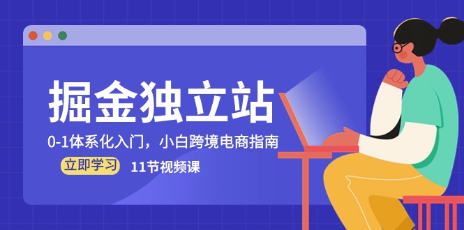 掘金独立站，0-1体系化入门，小白跨境电商指南（11节视频课）网赚库-项目库-轻创网-中创网-福缘网-冒泡网-资源之家-魔方项目库网赚库