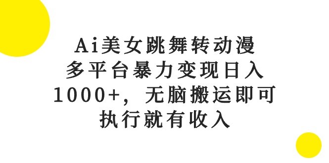 （10539期）Ai美女跳舞转动漫，多平台暴力变现日入1000+，无脑搬运即可，执行就有收入网赚库-项目库-轻创网-中创网-福缘网-冒泡网-资源之家-魔方项目库网赚库
