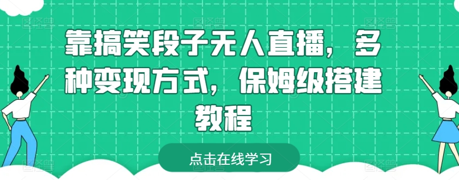 靠搞笑段子无人直播，多种变现方式，保姆级搭建教程网赚库-项目库-轻创网-中创网-福缘网-冒泡网-资源之家-魔方项目库网赚库