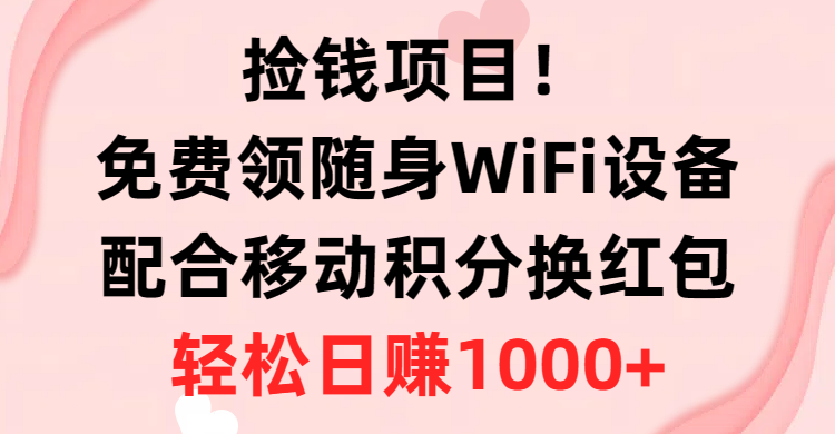（10551期）捡钱项目！免费领随身WiFi设备+移动积分换红包，有手就行，轻松日赚1000+网赚库-项目库-轻创网-中创网-福缘网-冒泡网-资源之家-魔方项目库网赚库