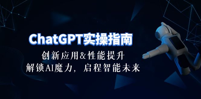 （10556期）ChatGPT-实操指南：创新应用及性能提升，解锁 AI魔力，启程智能未来-30节网赚库-项目库-轻创网-中创网-福缘网-冒泡网-资源之家-魔方项目库网赚库