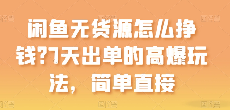 闲鱼无货源怎么挣钱？7天出单的高爆玩法，简单直接网赚库-项目库-轻创网-中创网-福缘网-冒泡网-资源之家-魔方项目库网赚库