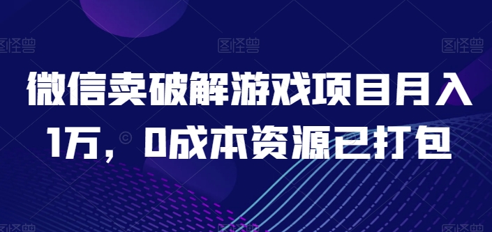 微信卖破解游戏项目月入1万，0成本资源已打包网赚库-项目库-轻创网-中创网-福缘网-冒泡网-资源之家-魔方项目库网赚库
