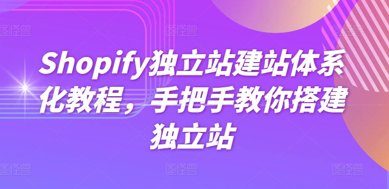 Shopify独立站建站体系化教程，手把手教你搭建独立站网赚库-项目库-轻创网-中创网-福缘网-冒泡网-资源之家-魔方项目库网赚库