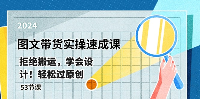 最新图文带货实操速成课，拒绝搬运，学会设计！轻松过原创 (53节课)网赚库-项目库-轻创网-中创网-福缘网-冒泡网-资源之家-魔方项目库网赚库