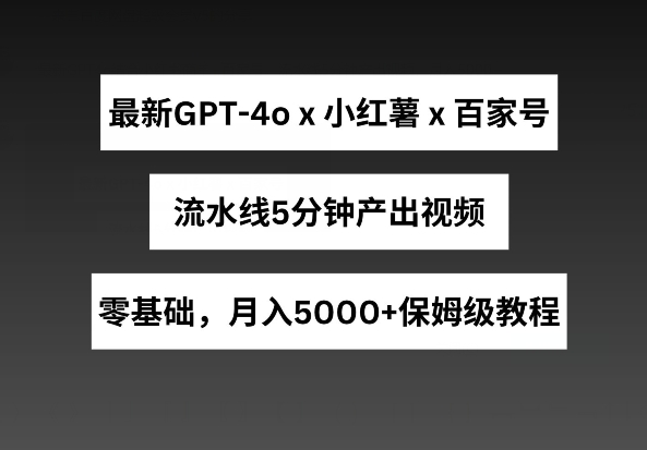 最新GPT4o结合小红书商单+百家号，流水线5分钟产出视频，月入5000+网赚库-项目库-轻创网-中创网-福缘网-冒泡网-资源之家-魔方项目库网赚库