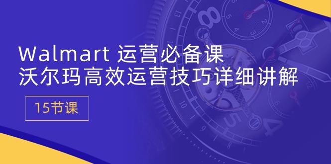 （10565期）Walmart 运营必备课：沃尔玛高效运营技巧详细讲解 (15节课)网赚库-项目库-轻创网-中创网-福缘网-冒泡网-资源之家-魔方项目库网赚库