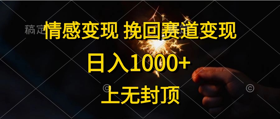 （10571期）情感变现，挽回赛道变现，日入1000+，上无封顶网赚库-项目库-轻创网-中创网-福缘网-冒泡网-资源之家-魔方项目库网赚库