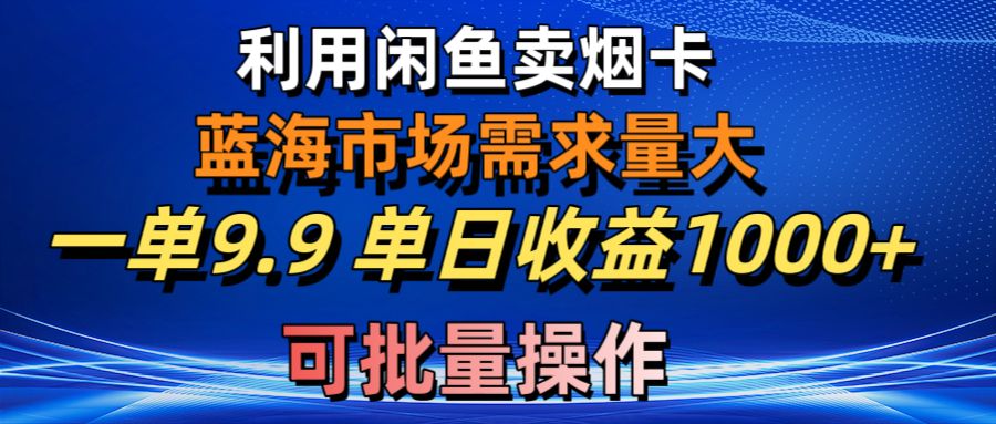 （10579期）利用咸鱼卖烟卡，蓝海市场需求量大，一单9.9单日收益1000+，可批量操作网赚库-项目库-轻创网-中创网-福缘网-冒泡网-资源之家-魔方项目库网赚库