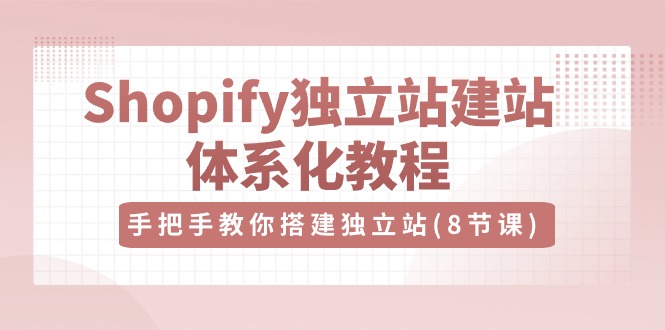 （10584期）Shopify独立站-建站体系化教程，手把手教你搭建独立站（8节视频课）网赚库-项目库-轻创网-中创网-福缘网-冒泡网-资源之家-魔方项目库网赚库