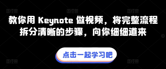 教你用 Keynote 做视频，将完整流程拆分清晰的步骤，向你细细道来网赚库-项目库-轻创网-中创网-福缘网-冒泡网-资源之家-魔方项目库网赚库