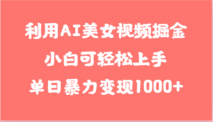 利用AI美女视频掘金，小白可轻松上手，单日暴力变现1000+，想象不到的简单网赚库-项目库-轻创网-中创网-福缘网-冒泡网-资源之家-魔方项目库网赚库