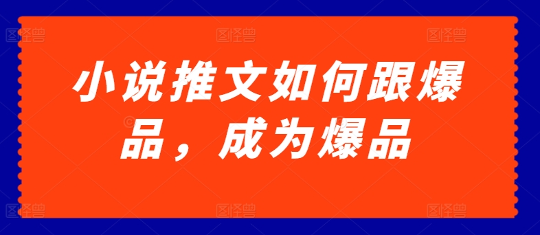 小说推文如何跟爆品，成为爆品网赚库-项目库-轻创网-中创网-福缘网-冒泡网-资源之家-魔方项目库网赚库