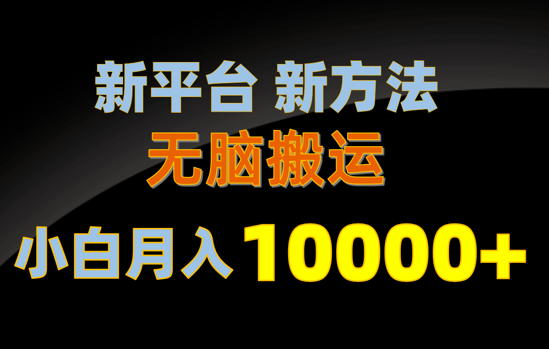 （10605期）新平台新方法，无脑搬运，月赚10000+，小白轻松上手不动脑网赚库-项目库-轻创网-中创网-福缘网-冒泡网-资源之家-魔方项目库网赚库