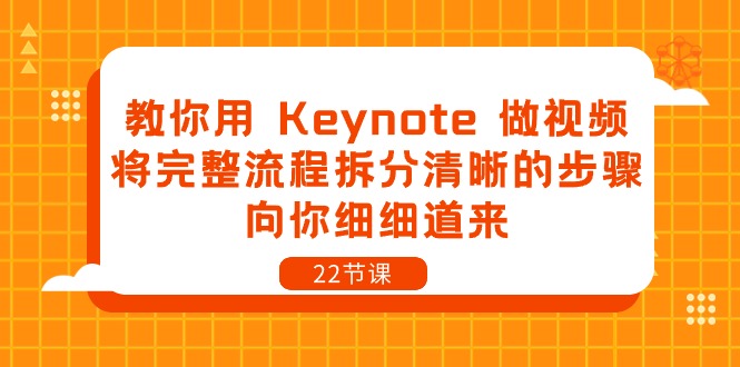 （10610期）教你用 Keynote 做视频，将完整流程拆分清晰的步骤，向你细细道来-22节课网赚库-项目库-轻创网-中创网-福缘网-冒泡网-资源之家-魔方项目库网赚库
