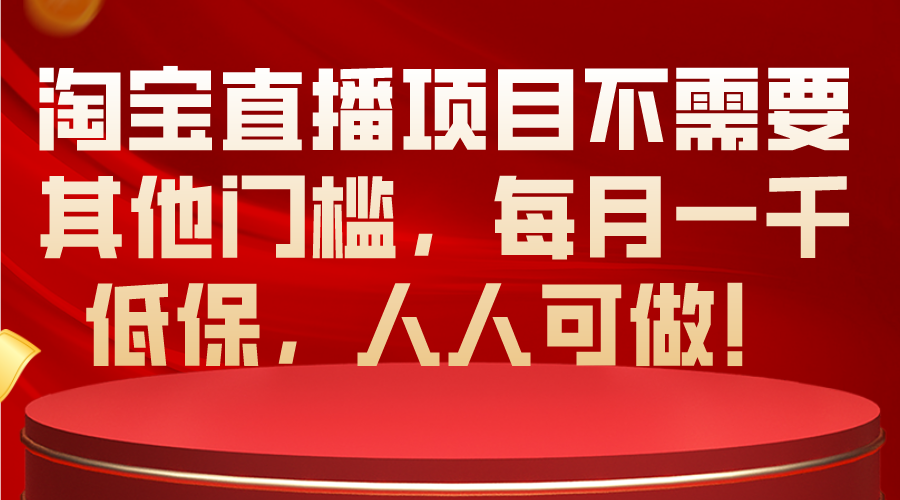 （10614期）淘宝直播项目不需要其他门槛，每月一千低保，人人可做！网赚库-项目库-轻创网-中创网-福缘网-冒泡网-资源之家-魔方项目库网赚库