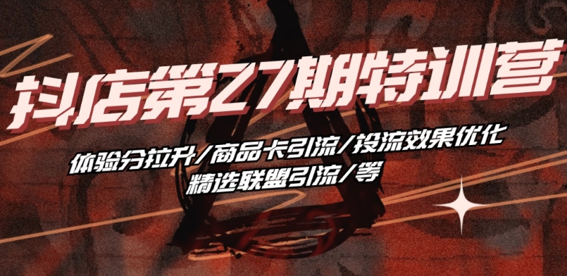 抖音小店·第27期特训营 体验分拉升/商品卡引流/投流效果优化/精选联盟引流/等网赚库-项目库-轻创网-中创网-福缘网-冒泡网-资源之家-魔方项目库网赚库