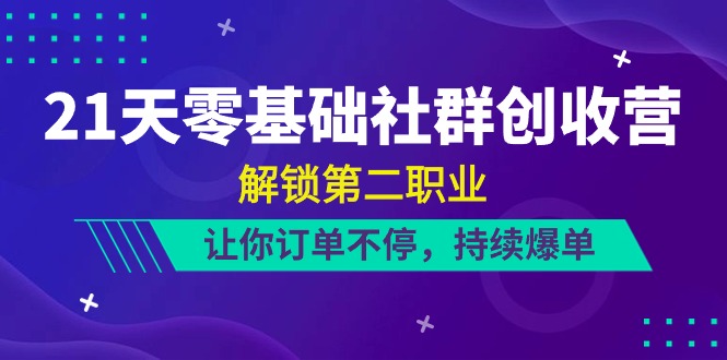 21天零基础社群创收营，解锁第二职业，让你订单不停，持续爆单（22节）网赚库-项目库-轻创网-中创网-福缘网-冒泡网-资源之家-魔方项目库网赚库