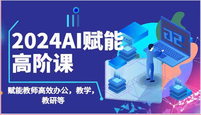 2024AI赋能高阶课：AI赋能教师高效办公，教学，教研等（87节）网赚库-项目库-轻创网-中创网-福缘网-冒泡网-资源之家-魔方项目库网赚库