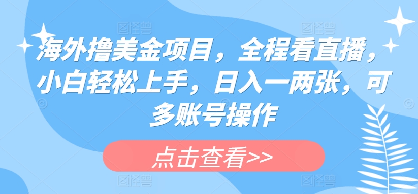 海外撸美金项目，全程看直播，小白轻松上手，日入一两张，可多账号操作网赚库-项目库-轻创网-中创网-福缘网-冒泡网-资源之家-魔方项目库网赚库