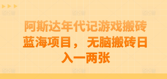 阿斯达年代记游戏搬砖蓝海项目， 无脑搬砖日入一两张网赚库-项目库-轻创网-中创网-福缘网-冒泡网-资源之家-魔方项目库网赚库