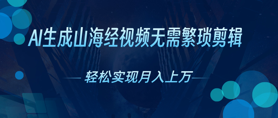 （10615期）AI自动生成山海经奇幻视频，轻松月入过万，红利期抓紧网赚库-项目库-轻创网-中创网-福缘网-冒泡网-资源之家-魔方项目库网赚库