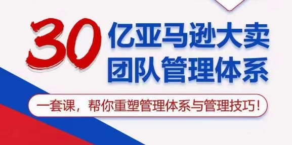 （10622期）30亿 亚马逊 大卖团队管理体系，一套课，帮你重塑管理体系与管理技巧网赚库-项目库-轻创网-中创网-福缘网-冒泡网-资源之家-魔方项目库网赚库