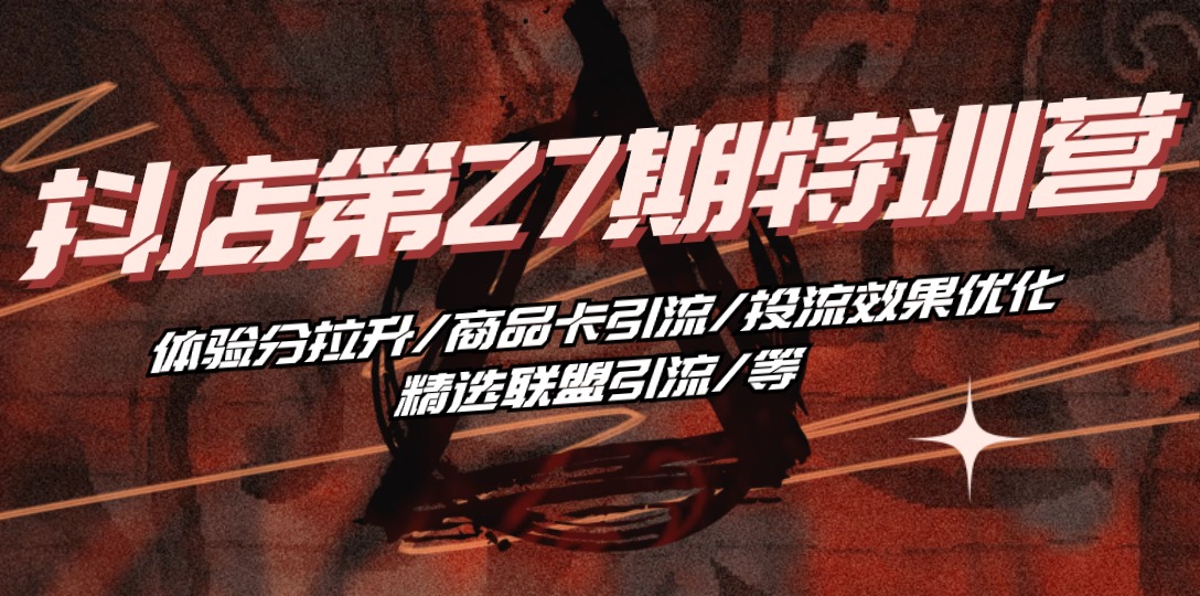 （10625期）抖店·第27期特训营 体验分拉升/商品卡引流/投流效果优化/精选联盟引流/等网赚库-项目库-轻创网-中创网-福缘网-冒泡网-资源之家-魔方项目库网赚库