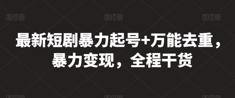 最新短剧暴力起号+万能去重，暴力变现，全程干货网赚库-项目库-轻创网-中创网-福缘网-冒泡网-资源之家-魔方项目库网赚库