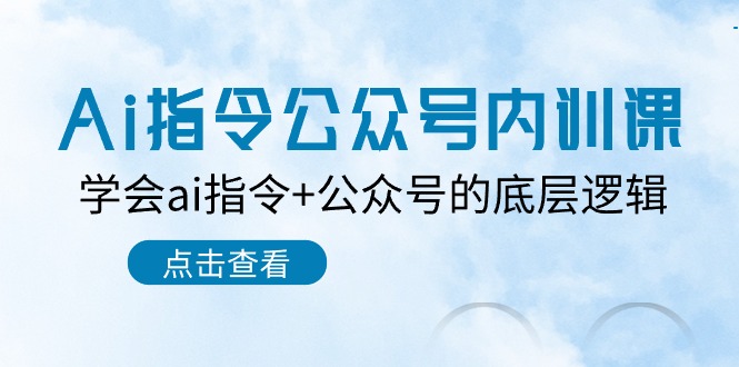 Ai指令公众号内训课：学会ai指令+公众号的底层逻辑（7节课）网赚库-项目库-轻创网-中创网-福缘网-冒泡网-资源之家-魔方项目库网赚库