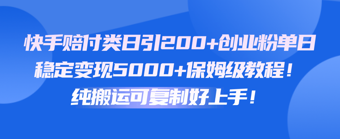 快手赔付类日引200+创业粉，单日稳定变现5000+保姆级教程！纯搬运可复制好上手！网赚库-项目库-轻创网-中创网-福缘网-冒泡网-资源之家-魔方项目库网赚库