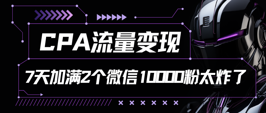 CPA流量变现，7天加满两个微信10000粉网赚库-项目库-轻创网-中创网-福缘网-冒泡网-资源之家-魔方项目库网赚库