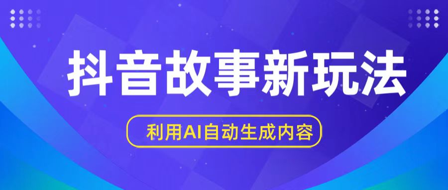 抖音故事新玩法，利用AI自动生成原创内容，新手日入一到三张【揭秘】网赚库-项目库-轻创网-中创网-福缘网-冒泡网-资源之家-魔方项目库网赚库