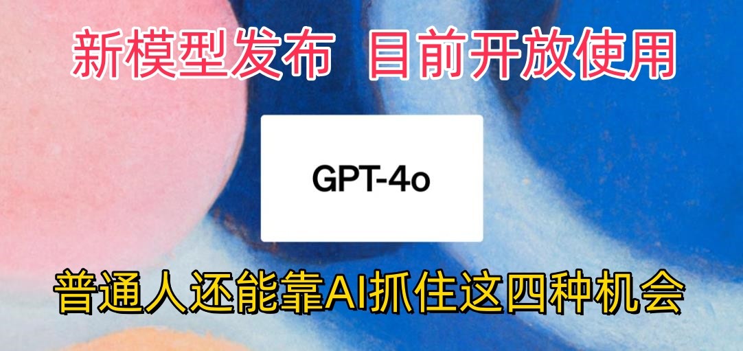 最强模型ChatGPT-4omni震撼发布，目前开放使用，普通人可以利用AI抓住的四…网赚库-项目库-轻创网-中创网-福缘网-冒泡网-资源之家-魔方项目库网赚库