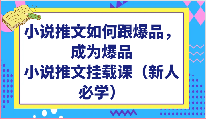 小说推文如何跟爆品，成为爆品，小说推文挂载课（新人必学）网赚库-项目库-轻创网-中创网-福缘网-冒泡网-资源之家-魔方项目库网赚库