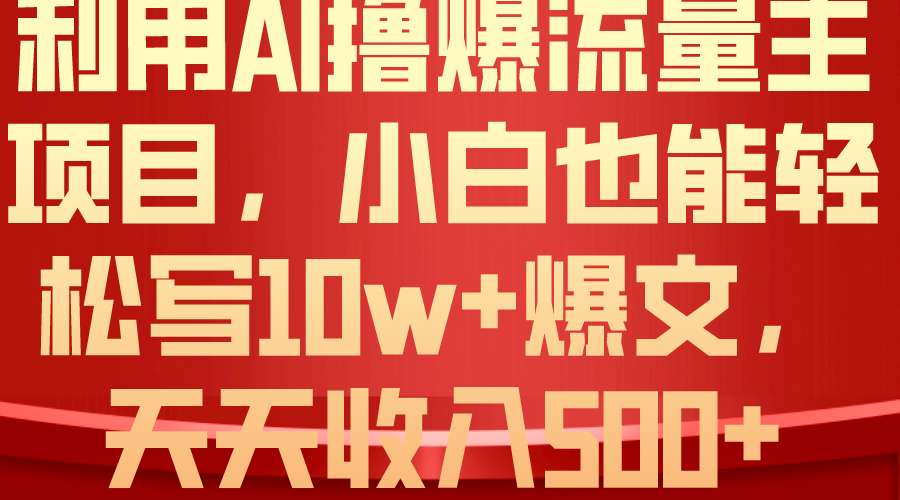 （10646期）利用 AI撸爆流量主收益，小白也能轻松写10W+爆款文章，轻松日入500+网赚库-项目库-轻创网-中创网-福缘网-冒泡网-资源之家-魔方项目库网赚库