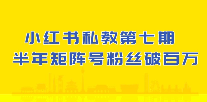 (10650期）小红书-私教第七期，小红书90天涨粉18w，1周涨粉破万 半年矩阵号粉丝破百万网赚库-项目库-轻创网-中创网-福缘网-冒泡网-资源之家-魔方项目库网赚库