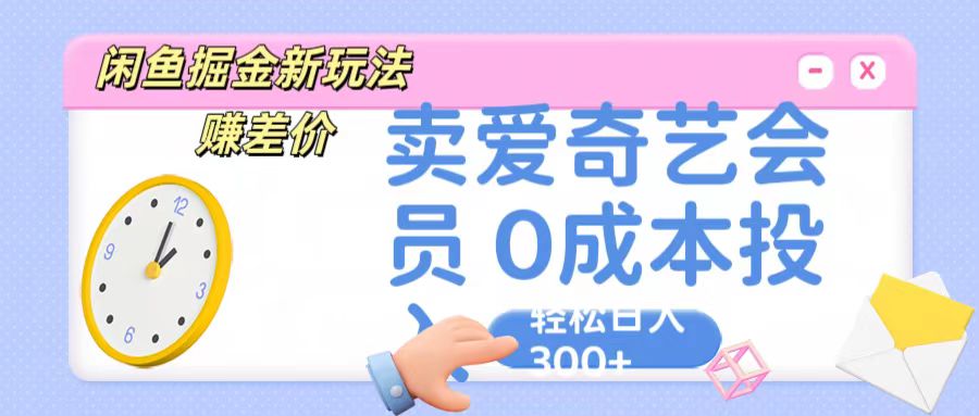咸鱼掘金新玩法 赚差价 卖爱奇艺会员 0成本投入 轻松日收入300+网赚库-项目库-轻创网-中创网-福缘网-冒泡网-资源之家-魔方项目库网赚库