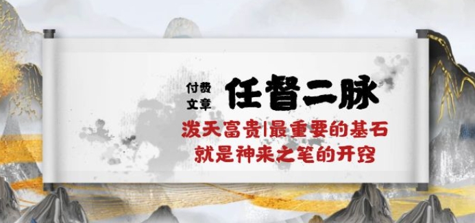 某付费文章《任督 二脉 泼天富贵|最重要的基石 就是神来之笔的开窍|万字》网赚库-项目库-轻创网-中创网-福缘网-冒泡网-资源之家-魔方项目库网赚库