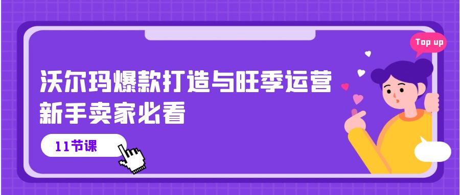 沃尔玛爆款打造与旺季运营，新手卖家必看（11节视频课）网赚库-项目库-轻创网-中创网-福缘网-冒泡网-资源之家-魔方项目库网赚库