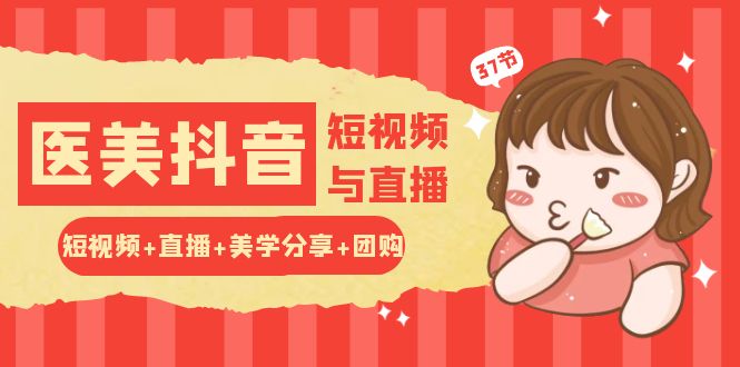 玩转医美抖音短视频与直播：短视频+直播+美学分享+团购（37节）网赚库-项目库-轻创网-中创网-福缘网-冒泡网-资源之家-魔方项目库网赚库