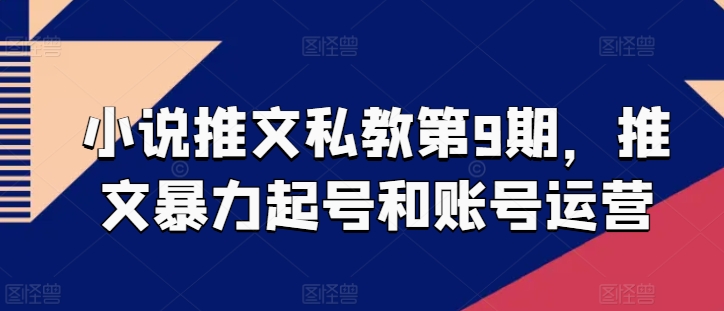 小说推文私教第9期，推文暴力起号和账号运营网赚库-项目库-轻创网-中创网-福缘网-冒泡网-资源之家-魔方项目库网赚库