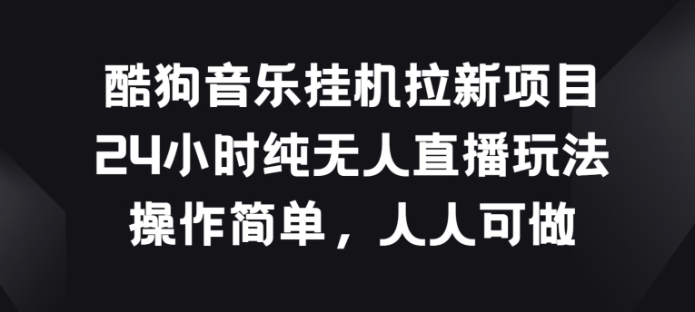酷狗音乐挂JI拉新项目，24小时纯无人直播玩法，操作简单人人可做网赚库-项目库-轻创网-中创网-福缘网-冒泡网-资源之家-魔方项目库网赚库